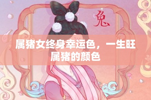 属猪女终身幸运色，一生旺属猪的颜色