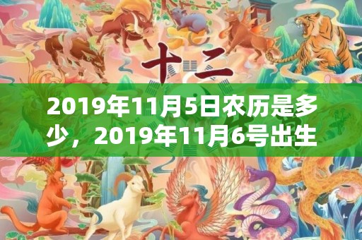 2019年11月5日农历是多少，2019年11月6号出生的男孩怎么起名字，五行属什么