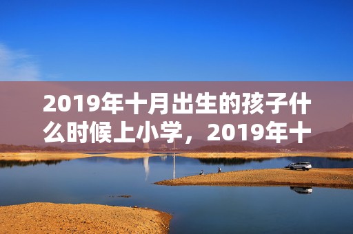 2019年十月出生的孩子什么时候上小学，2019年十月出生的双胞胎男孩起什么名字好听，禁用什么字