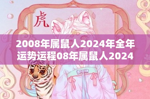 2008年属鼠人2024年全年运势运程08年属鼠人2024年每月运势详解，2008年属鼠人2024年全年运势运程08年属鼠人2024年每月运势详解