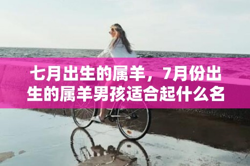 七月出生的属羊，7月份出生的属羊男孩适合起什么名字