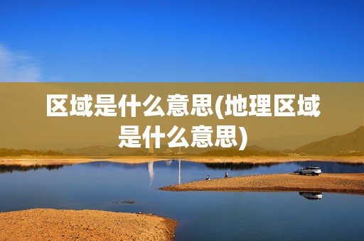 区域是什么意思(地理区域是什么意思)