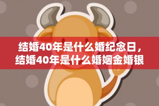 结婚40年是什么婚纪念日，结婚40年是什么婚姻金婚银婚金婚多少年，什么叫金婚什么叫银婚