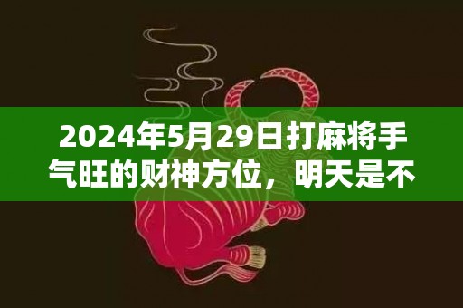 2024年5月29日打麻将手气旺的财神方位，明天是不是吉日