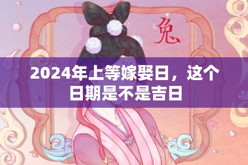 2024年上等嫁娶日，这个日期是不是吉日