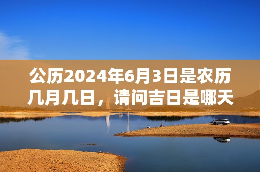 公历2024年6月3日是农历几月几日，请问吉日是哪天