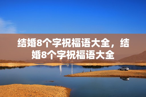 结婚8个字祝福语大全，结婚8个字祝福语大全