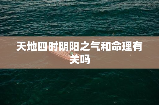 天地四时阴阳之气和命理有关吗