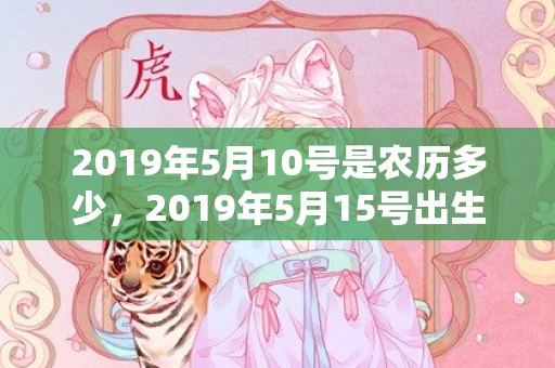 2019年5月10号是农历多少，2019年5月15号出生的男宝宝五行缺火要怎么起名字