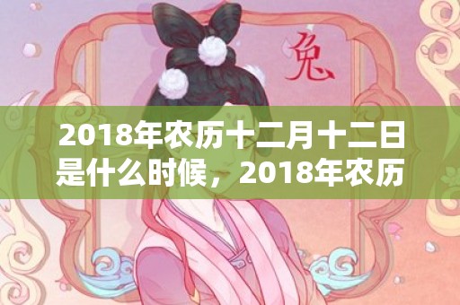 2018年农历十二月十二日是什么时候，2018年农历十一月初六男孩起什么名字好听？五行缺什么？