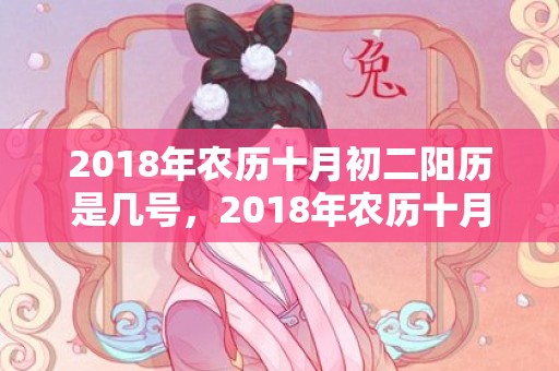 2018年农历十月初二阳历是几号，2018年农历十月十五日出生女孩名字起名，当天日子怎么样？