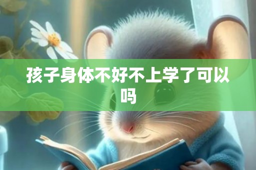 孩子身体不好不上学了可以吗