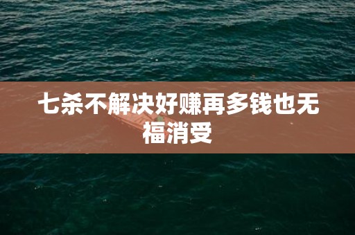 七杀不解决好赚再多钱也无福消受