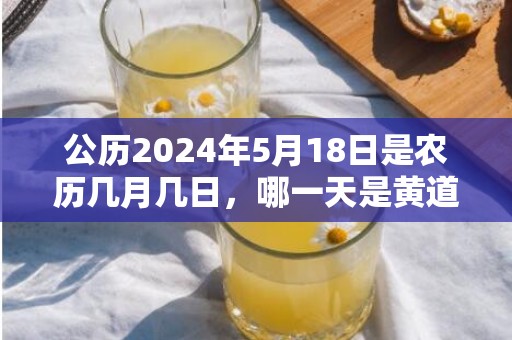 公历2024年5月18日是农历几月几日，哪一天是黄道吉日