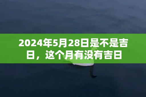 2024年5月28日是不是吉日，这个月有没有吉日