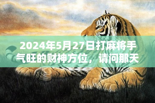 2024年5月27日打麻将手气旺的财神方位，请问那天是黄道吉日