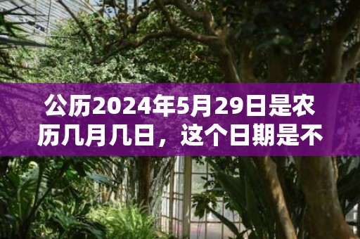 公历2024年5月29日是农历几月几日，这个日期是不是吉日