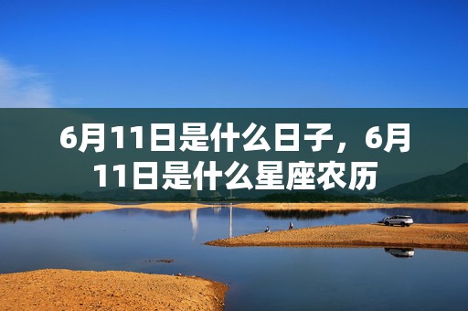 6月11日是什么日子，6月11日是什么星座农历