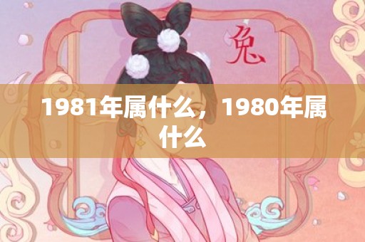 1981年属什么，1980年属什么