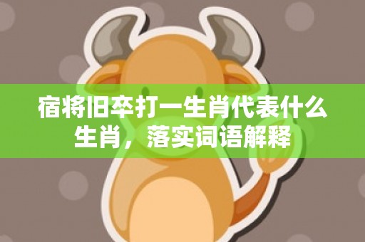 宿将旧卒打一生肖代表什么生肖，落实词语解释插图