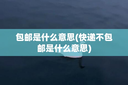 包邮是什么意思(快递不包邮是什么意思)