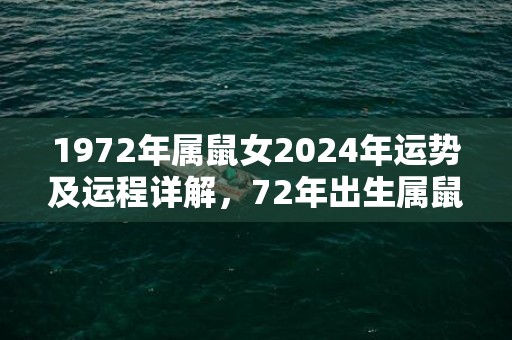 1972年属鼠女2024年运势及运程详解，72年出生属鼠人2024全年每月运势女性，1972年属鼠女2024年运势及运程详解，72年出生属鼠人2024全年每月运势女性