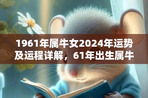 1961年属牛女2024年运势及运程详解，61年出生属牛人2024全年每月运势女性，1961年属牛女2024年运势及运程详解，61年出生属牛人2024全年每月运势女性