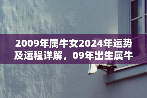 2009年属牛女2024年运势及运程详解，09年出生属牛人2024全年每月运势女性，2009年属牛女2024年运势及运程详解，09年出生属牛人2024全年每月运势女性