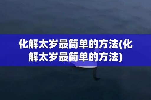 化解太岁最简单的方法(化解太岁最简单的方法)