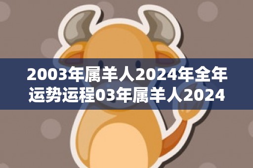 2003年属羊人2024年全年运势运程03年属羊人2024年每月运势详解，2003年属羊人2024年全年运势运程03年属羊人2024年每月运势详解