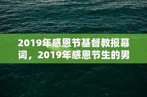 2019年感恩节基督教报幕词，2019年感恩节生的男孩五行缺木怎么样起名字