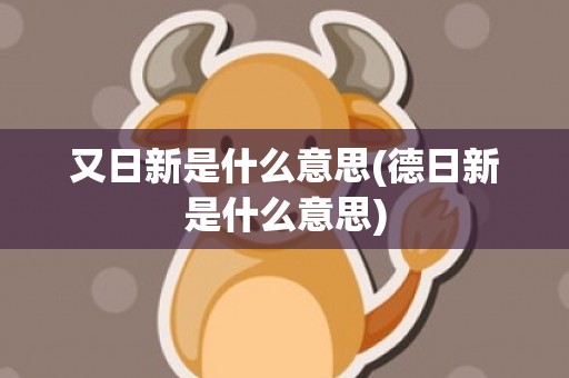 又日新是什么意思(德日新是什么意思)