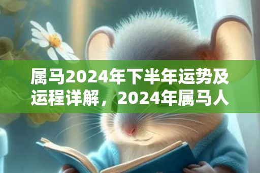 属马2024年下半年运势及运程详解，2024年属马人的全年每月运势，属马2024年下半年运势及运程详解，2024年属马人的全年每月运势