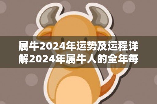 属牛2024年运势及运程详解2024年属牛人的全年每月运势，属牛2024年运势及运程详解2024年属牛人的全年每月运势