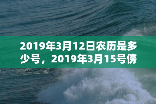 2019年3月12日农历是多少号，2019年3月15号傍晚出生的男孩起什么名字好，该如何取名？