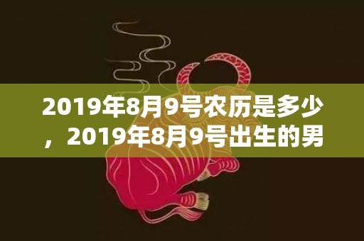 2019年8月9号农历是多少，2019年8月9号出生的男宝宝五行缺木要如何起名字