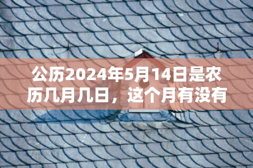 公历2024年5月14日是农历几月几日，这个月有没有吉日