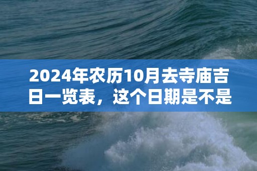 2024年农历10月去寺庙吉日一览表，这个日期是不是吉日