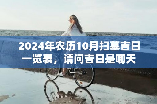 2024年农历10月扫墓吉日一览表，请问吉日是哪天