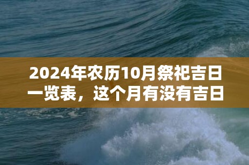 2024年农历10月祭祀吉日一览表，这个月有没有吉日