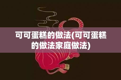 可可蛋糕的做法(可可蛋糕的做法家庭做法)