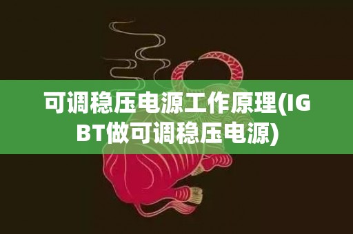 可调稳压电源工作原理(IGBT做可调稳压电源)