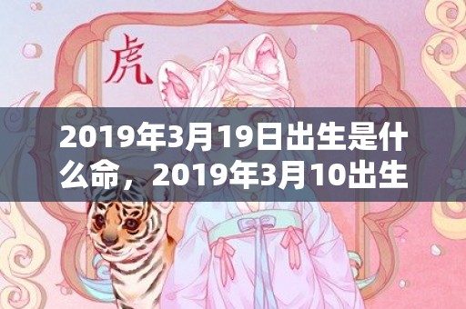 2019年3月19日出生是什么命，2019年3月10出生的男宝宝五行缺水要如何起名字