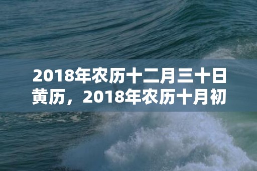 2018年农历十二月三十日黄历，2018年农历十月初十出生宝宝五行起名大全