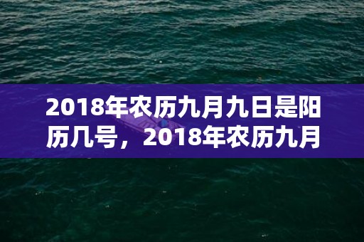 2018年农历九月九日是阳历几号，2018年农历九月二十五出生起名带什么字好？宝宝性格如何？