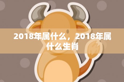 2018年属什么，2018年属什么生肖