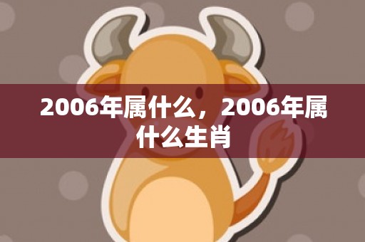 2006年属什么，2006年属什么生肖