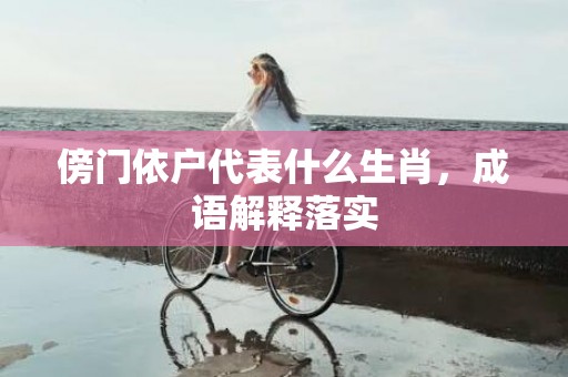 傍门依户代表什么生肖，成语解释落实