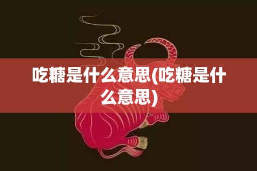 吃糖是什么意思(吃糖是什么意思)