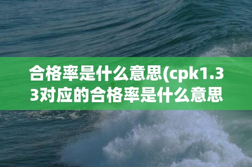 合格率是什么意思(cpk1.33对应的合格率是什么意思)